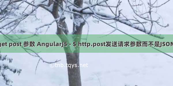 angular ajax get post 参数 AngularJS - $ http.post发送请求参数而不是JSON的任何方式？...