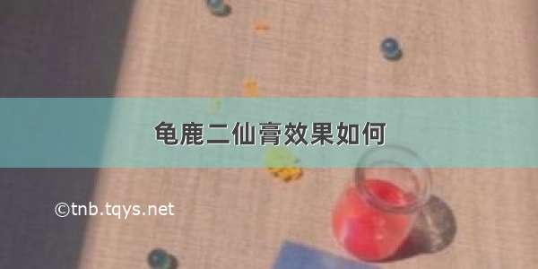 龟鹿二仙膏效果如何