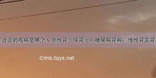 不引起肾病综合征的疾病是哪个A.急性肾小球肾炎B.糖尿病肾病C.慢性肾盂肾炎D.系统性红