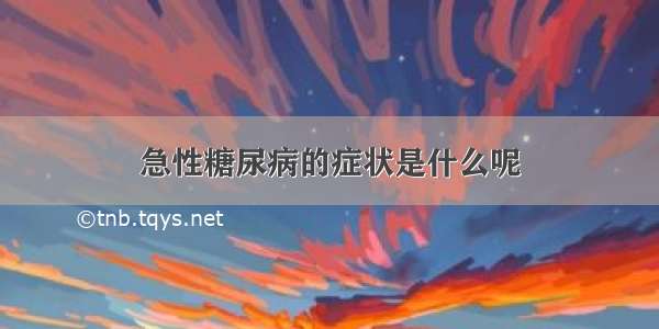 急性糖尿病的症状是什么呢