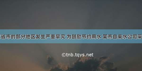 我国西南五省市的部分地区发生严重旱灾 为鼓励节约用水 某市自来水公司采取分段收费