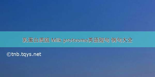 乳蛋白质组 Milk proteome英语短句 例句大全