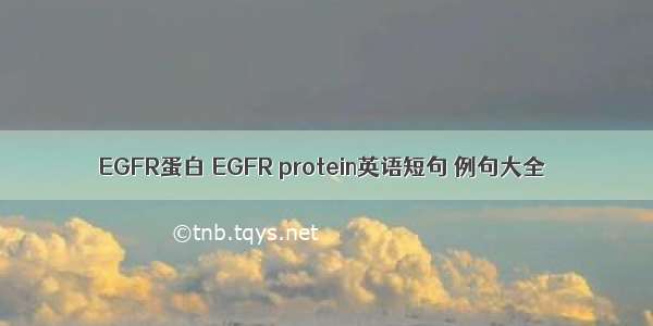 EGFR蛋白 EGFR protein英语短句 例句大全