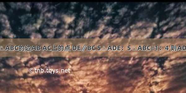 如图 D E分别是△ABC的边AB AC上的点 DE∥BC S△ADE：S△ABC=1：4 则AD：AB=A.B.C.D.