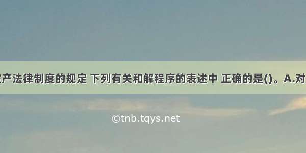 根据企业破产法律制度的规定 下列有关和解程序的表述中 正确的是()。A.对债务人的特