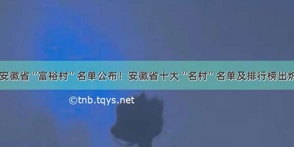 安徽省“富裕村”名单公布！安徽省十大“名村”名单及排行榜出炉