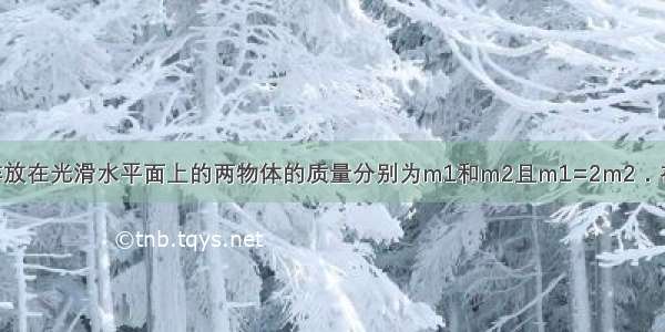 如图所示 并排放在光滑水平面上的两物体的质量分别为m1和m2且m1=2m2．在用水平推力F