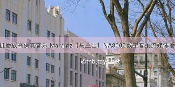 如何用计算机播放高保真音乐 Marantz（马兰士）NA8005数字音乐流媒体播放机 各种音