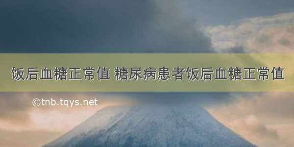 饭后血糖正常值 糖尿病患者饭后血糖正常值