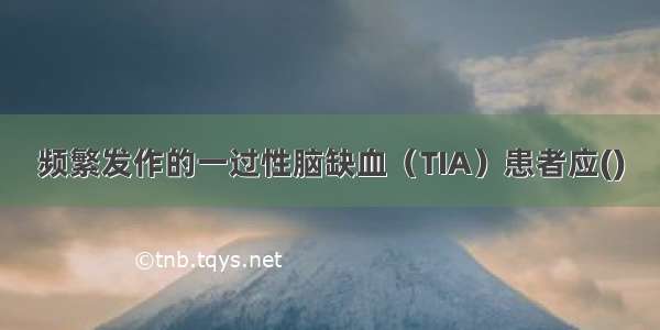 频繁发作的一过性脑缺血（TIA）患者应()