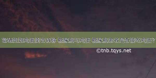 富硒姐姐鸡蛋羹告诉你 糖尿病与鸡蛋 糖尿病患者是否能吃鸡蛋？