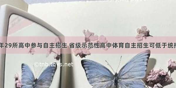 兰州市今年29所高中参与自主招生 省级示范性高中体育自主招生可低于统招线150分