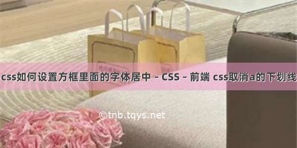 css如何设置方框里面的字体居中 – CSS – 前端 css取消a的下划线