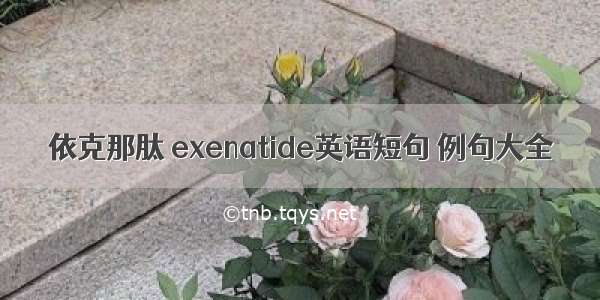 依克那肽 exenatide英语短句 例句大全