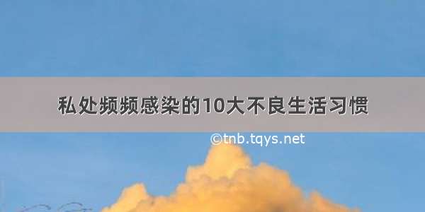 私处频频感染的10大不良生活习惯