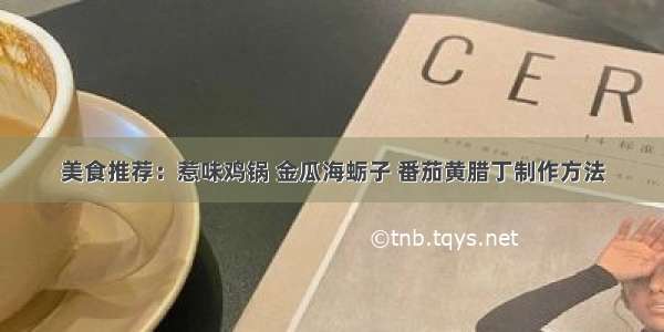 美食推荐：惹味鸡锅 金瓜海蛎子 番茄黄腊丁制作方法