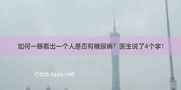 如何一眼看出一个人是否有糖尿病？医生说了4个字！