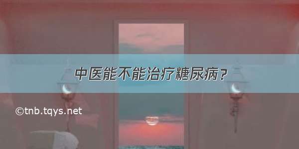 中医能不能治疗糖尿病？