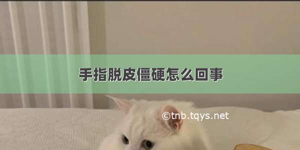 手指脱皮僵硬怎么回事