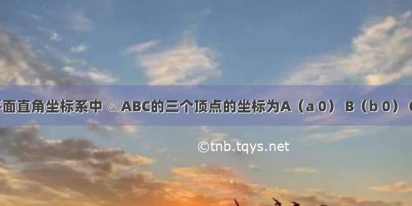 如图：平面直角坐标系中 △ABC的三个顶点的坐标为A（a 0） B（b 0） C（0 c） 