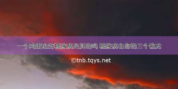 一个鸡蛋治好糖尿病是真的吗 糖尿病自愈的三个偏方