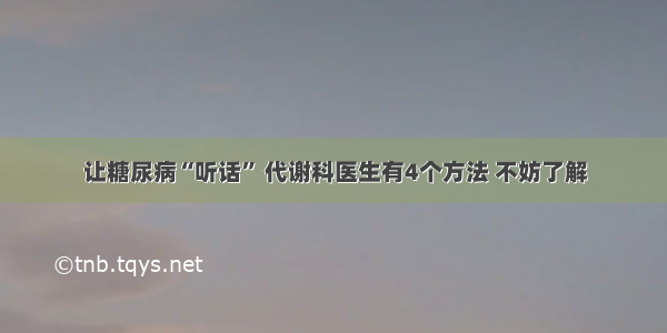 让糖尿病“听话” 代谢科医生有4个方法 不妨了解