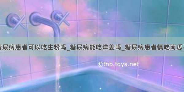 糖尿病患者可以吃生粉吗_糖尿病能吃洋姜吗_糖尿病患者慎吃南瓜子