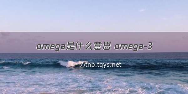 omega是什么意思 omega-3