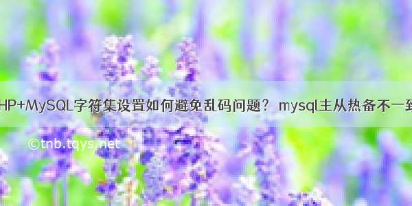 PHP+MySQL字符集设置如何避免乱码问题？ mysql主从热备不一致