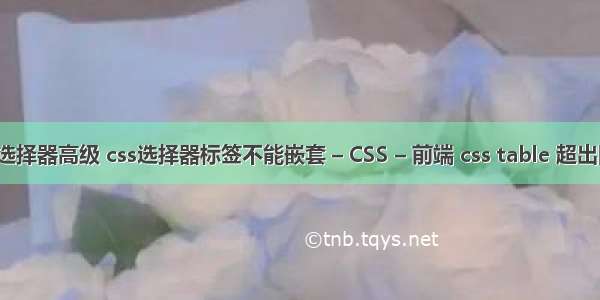 css选择器高级 css选择器标签不能嵌套 – CSS – 前端 css table 超出隐藏