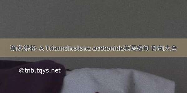 确炎舒松-A Triamcinolone acetonide英语短句 例句大全