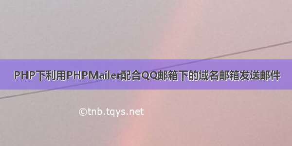 PHP下利用PHPMailer配合QQ邮箱下的域名邮箱发送邮件