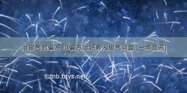 治脚气的偏方 小偏方治好男人脚气问题 [一点资讯]