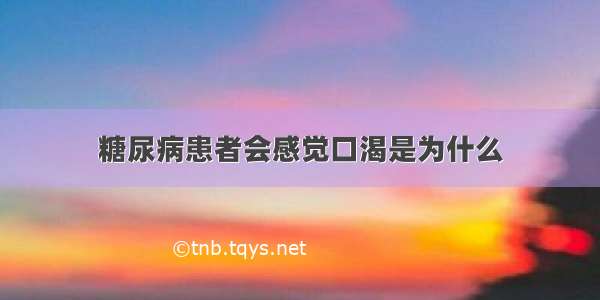 糖尿病患者会感觉口渴是为什么