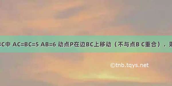 如图 在△ABC中 AC=BC=5 AB=6 动点P在边BC上移动（不与点B C重合）．则AP+BP+CP