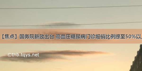 【焦点】国务院新政出台 高血压糖尿病门诊报销比例提至50%以上