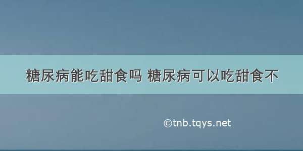 糖尿病能吃甜食吗 糖尿病可以吃甜食不