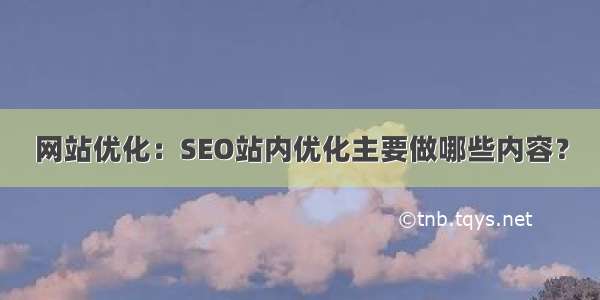 网站优化：SEO站内优化主要做哪些内容？