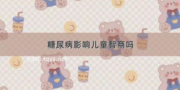 糖尿病影响儿童智商吗