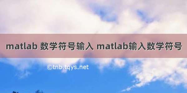 matlab 数学符号输入 matlab输入数学符号