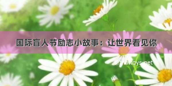 国际盲人节励志小故事：让世界看见你