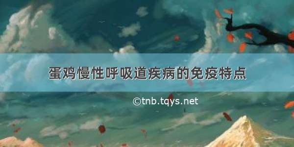 蛋鸡慢性呼吸道疾病的免疫特点