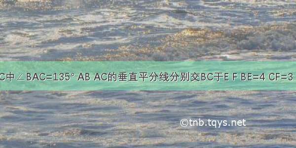 已知△ABC中∠BAC=135° AB AC的垂直平分线分别交BC于E F BE=4 CF=3．求：（1）