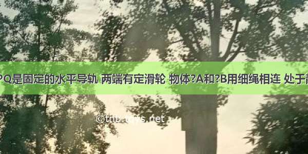 如图所示 PQ是固定的水平导轨 两端有定滑轮 物体?A和?B用细绳相连 处于静止状态时