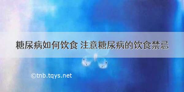 糖尿病如何饮食 注意糖尿病的饮食禁忌