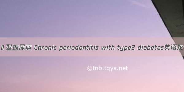 慢性牙周炎伴Ⅱ型糖尿病 Chronic periodontitis with type2 diabetes英语短句 例句大全