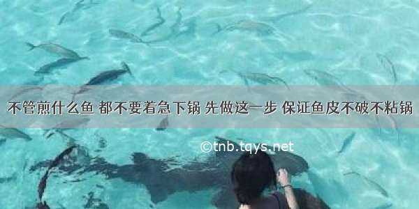 不管煎什么鱼 都不要着急下锅 先做这一步 保证鱼皮不破不粘锅