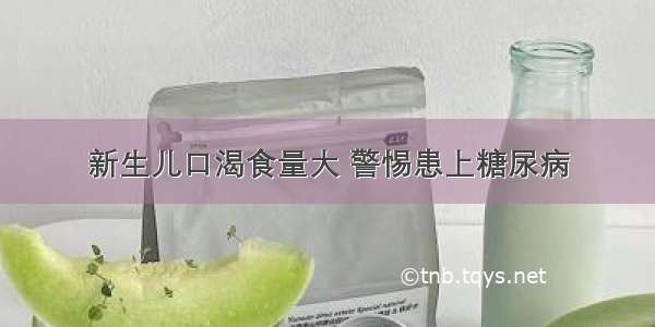 新生儿口渴食量大 警惕患上糖尿病