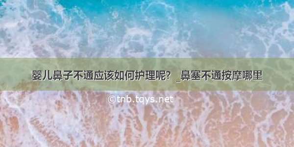 婴儿鼻子不通应该如何护理呢？_鼻塞不通按摩哪里