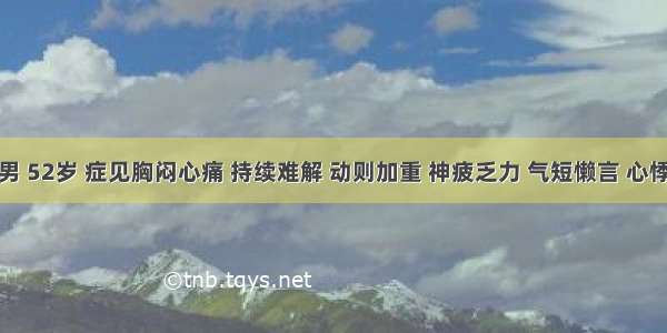 患者 男 52岁 症见胸闷心痛 持续难解 动则加重 神疲乏力 气短懒言 心悸自汗 